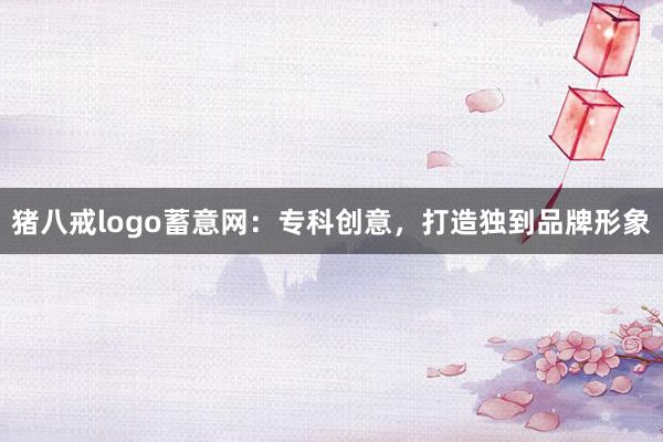 猪八戒logo蓄意网:专科创意,打造独到品牌形象