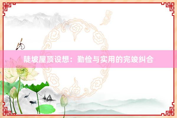 陡坡屋顶设想：勤俭与实用的完竣纠合